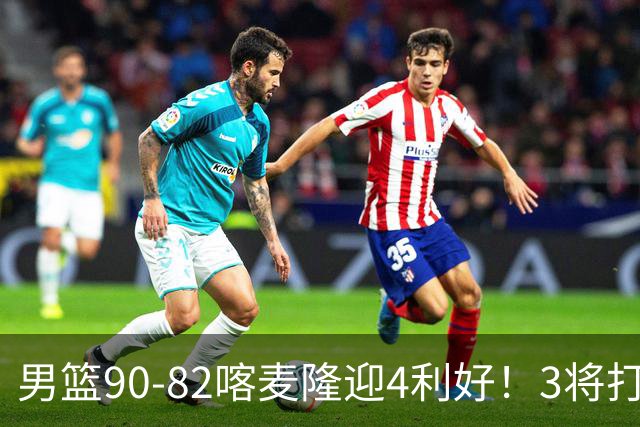 男篮90-82喀麦隆迎4利好！3将打出价值，三分回暖！
